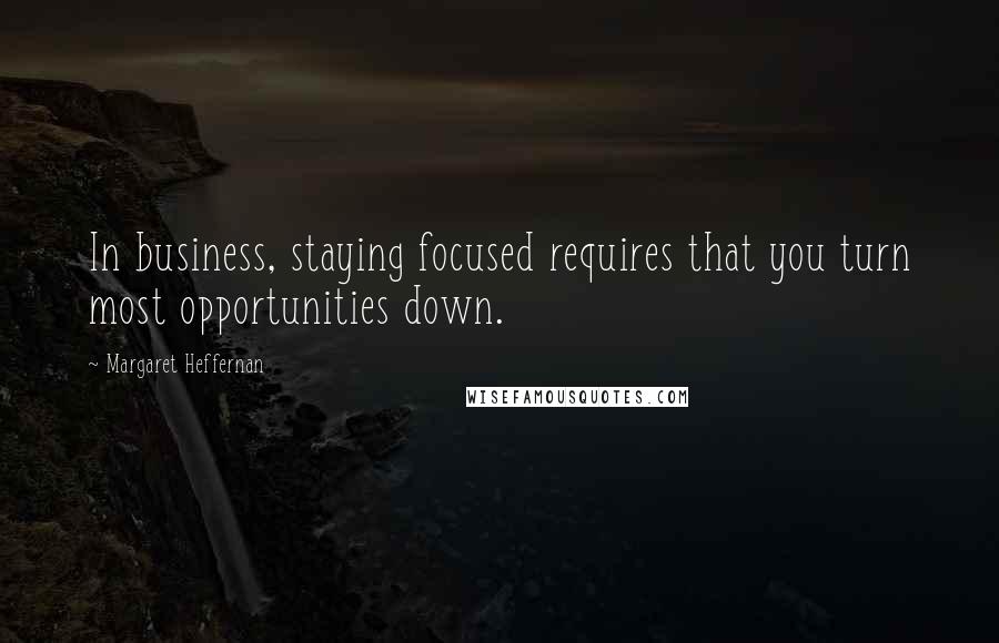 Margaret Heffernan Quotes: In business, staying focused requires that you turn most opportunities down.