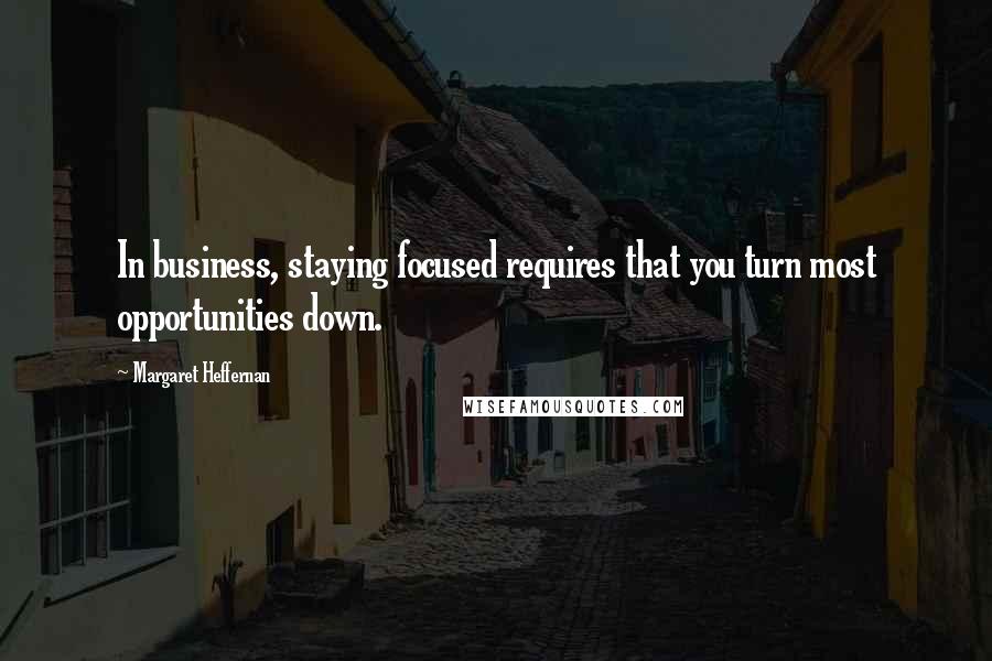 Margaret Heffernan Quotes: In business, staying focused requires that you turn most opportunities down.