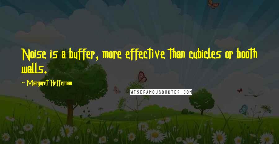 Margaret Heffernan Quotes: Noise is a buffer, more effective than cubicles or booth walls.