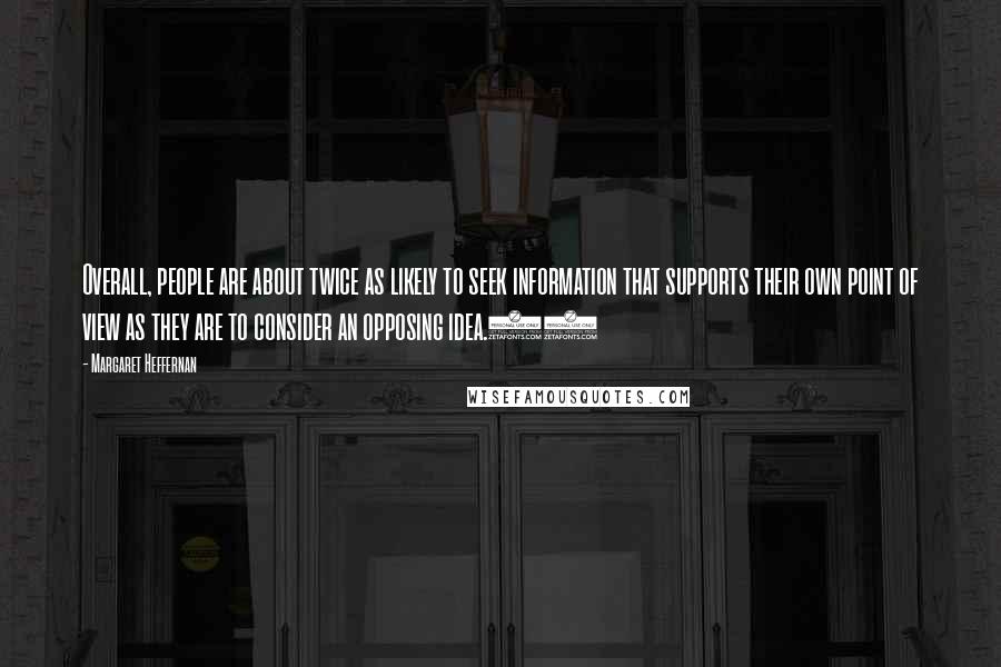 Margaret Heffernan Quotes: Overall, people are about twice as likely to seek information that supports their own point of view as they are to consider an opposing idea.19