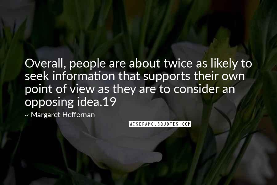 Margaret Heffernan Quotes: Overall, people are about twice as likely to seek information that supports their own point of view as they are to consider an opposing idea.19