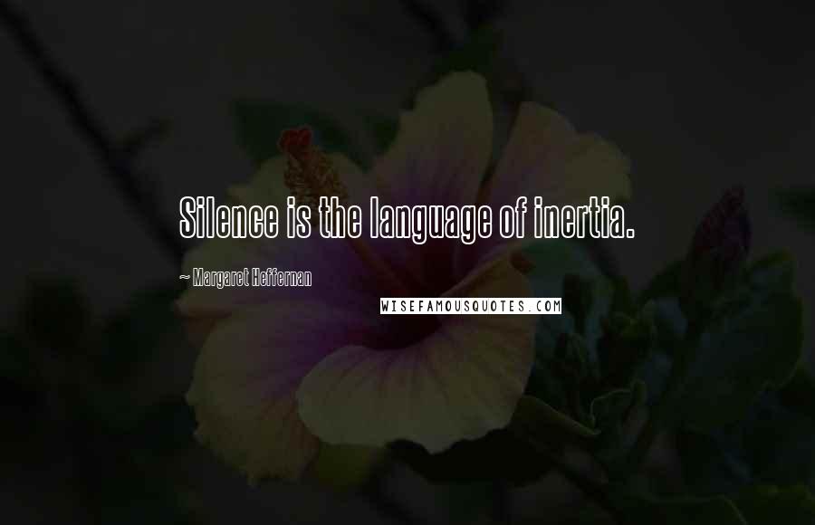 Margaret Heffernan Quotes: Silence is the language of inertia.