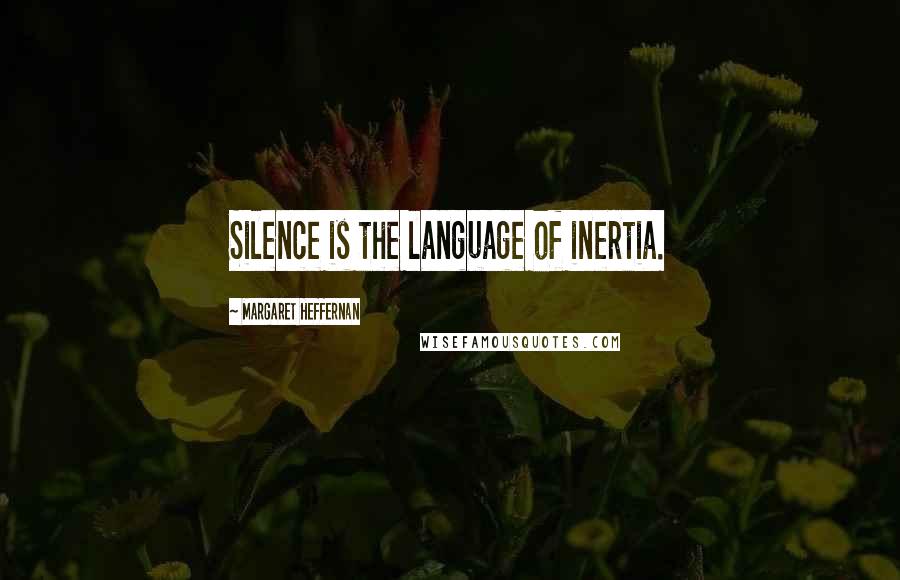 Margaret Heffernan Quotes: Silence is the language of inertia.