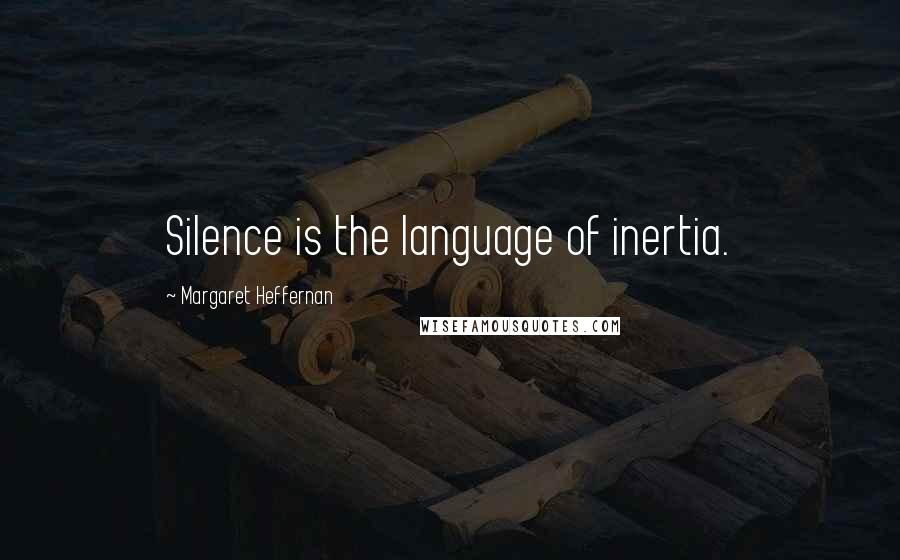 Margaret Heffernan Quotes: Silence is the language of inertia.