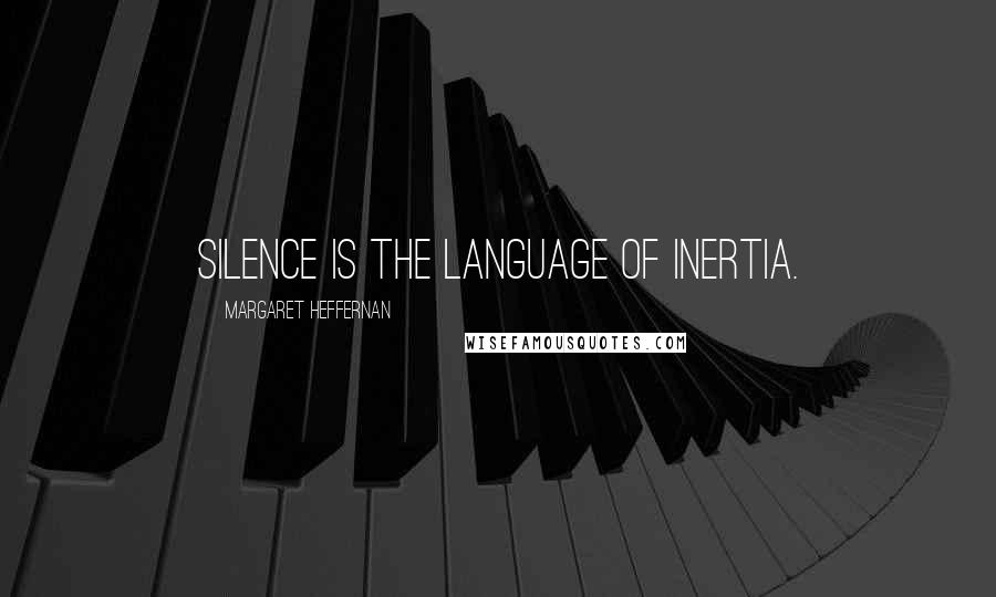 Margaret Heffernan Quotes: Silence is the language of inertia.