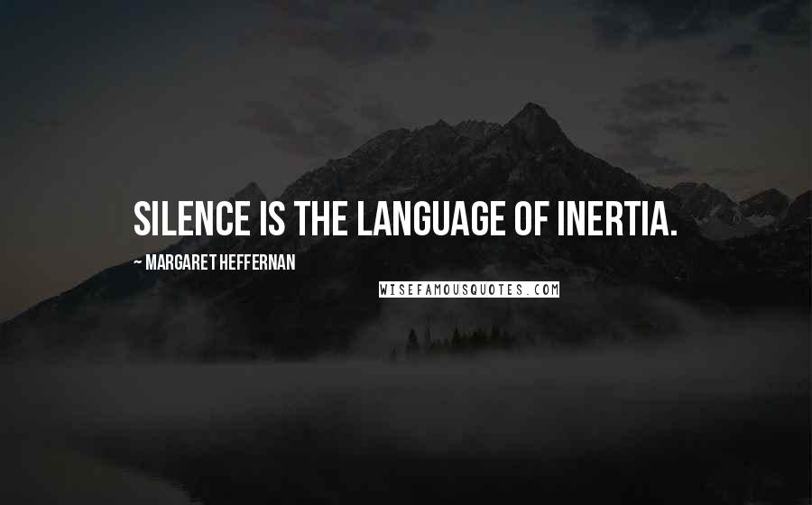 Margaret Heffernan Quotes: Silence is the language of inertia.