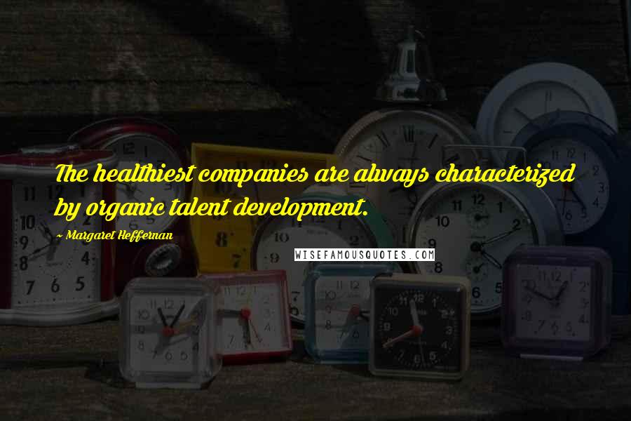 Margaret Heffernan Quotes: The healthiest companies are always characterized by organic talent development.