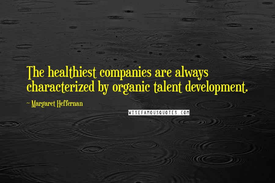 Margaret Heffernan Quotes: The healthiest companies are always characterized by organic talent development.