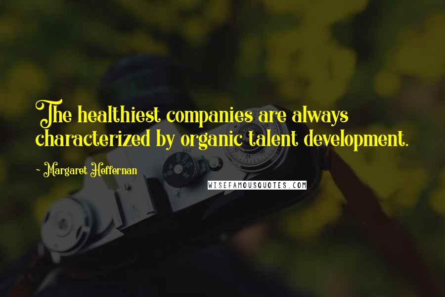 Margaret Heffernan Quotes: The healthiest companies are always characterized by organic talent development.