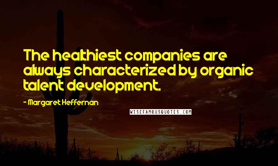 Margaret Heffernan Quotes: The healthiest companies are always characterized by organic talent development.