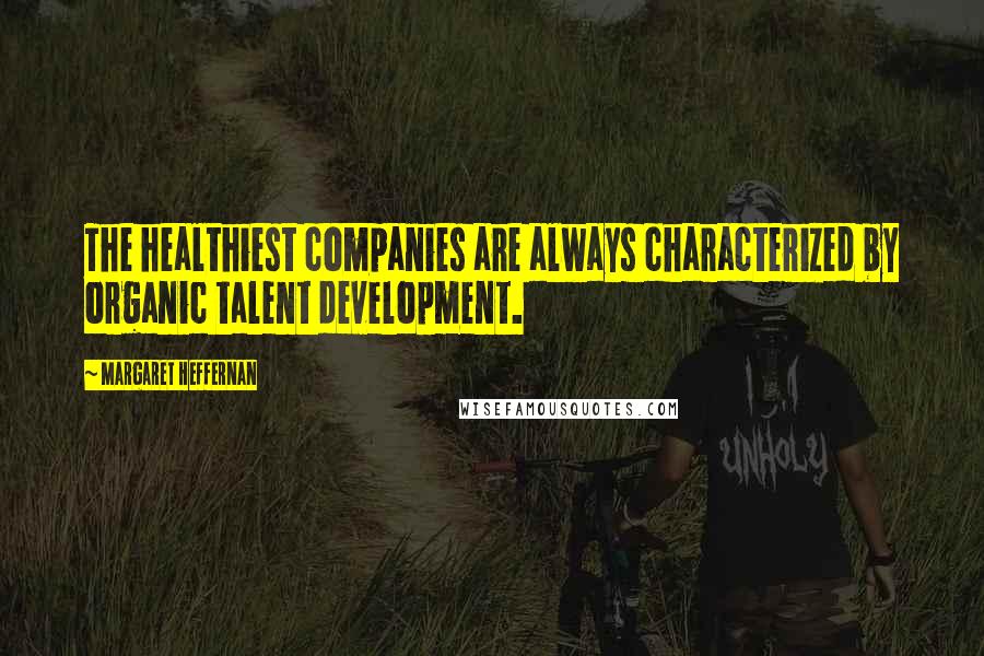 Margaret Heffernan Quotes: The healthiest companies are always characterized by organic talent development.