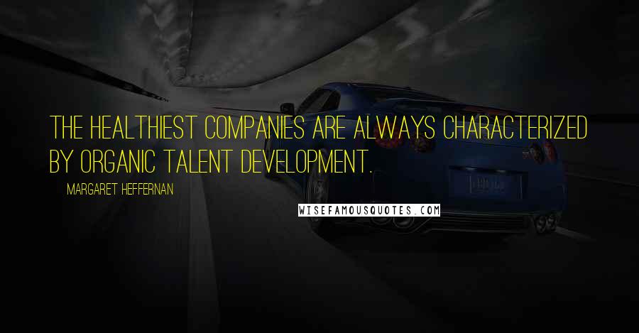 Margaret Heffernan Quotes: The healthiest companies are always characterized by organic talent development.