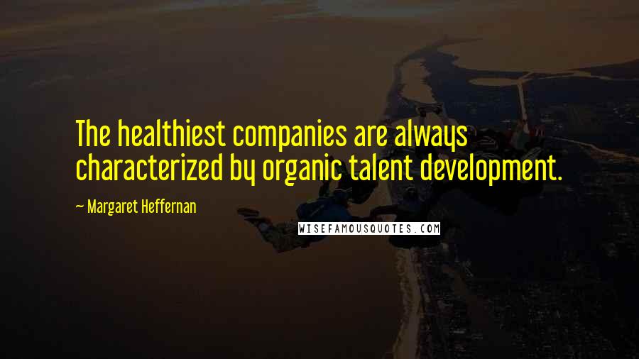 Margaret Heffernan Quotes: The healthiest companies are always characterized by organic talent development.