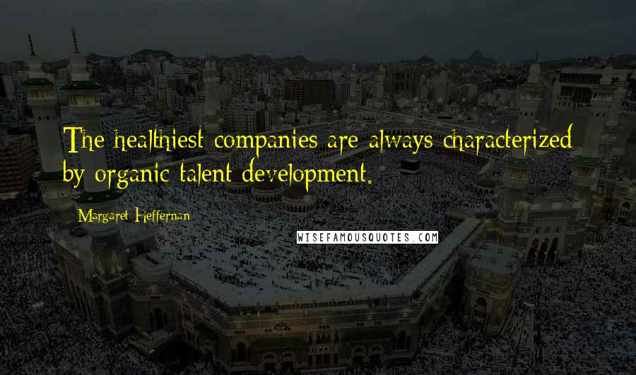 Margaret Heffernan Quotes: The healthiest companies are always characterized by organic talent development.