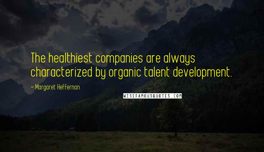 Margaret Heffernan Quotes: The healthiest companies are always characterized by organic talent development.