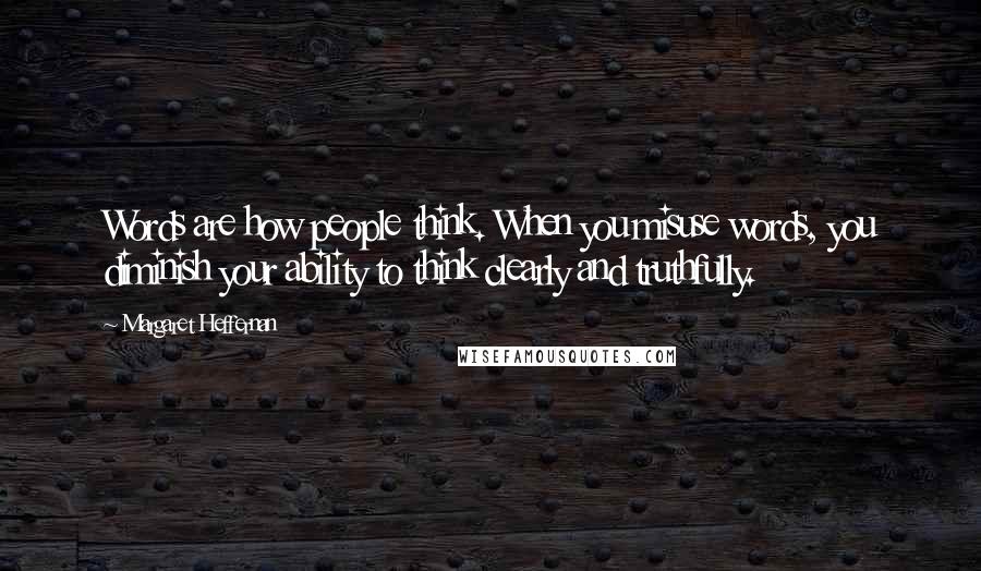 Margaret Heffernan Quotes: Words are how people think. When you misuse words, you diminish your ability to think clearly and truthfully.