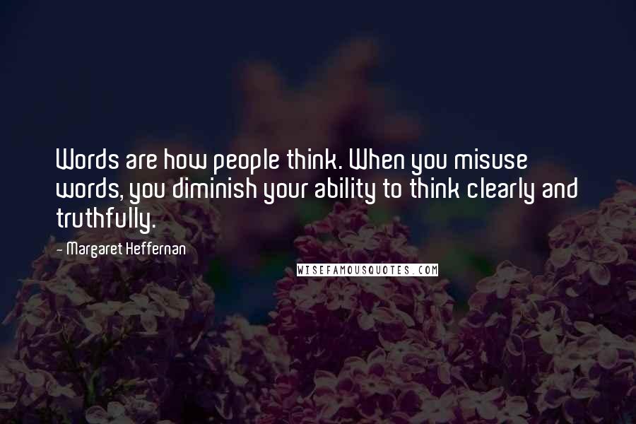 Margaret Heffernan Quotes: Words are how people think. When you misuse words, you diminish your ability to think clearly and truthfully.