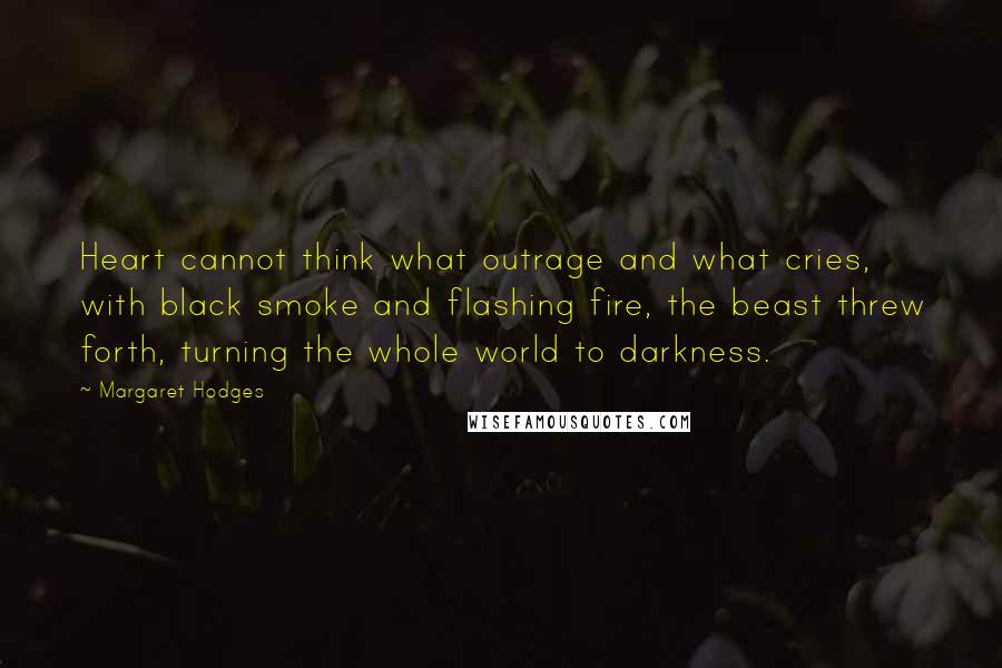 Margaret Hodges Quotes: Heart cannot think what outrage and what cries, with black smoke and flashing fire, the beast threw forth, turning the whole world to darkness.