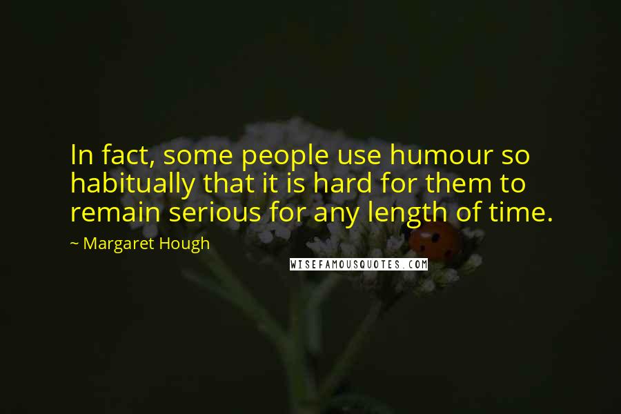 Margaret Hough Quotes: In fact, some people use humour so habitually that it is hard for them to remain serious for any length of time.