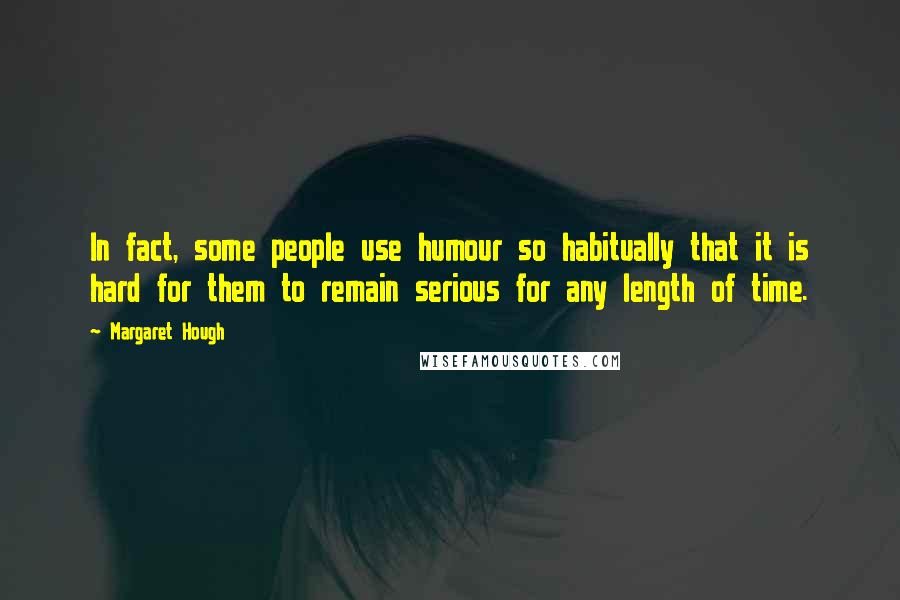 Margaret Hough Quotes: In fact, some people use humour so habitually that it is hard for them to remain serious for any length of time.