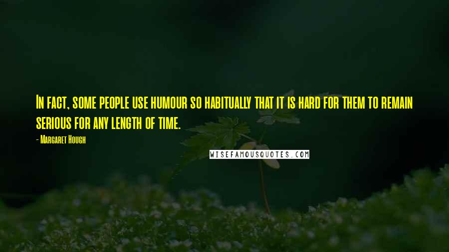 Margaret Hough Quotes: In fact, some people use humour so habitually that it is hard for them to remain serious for any length of time.