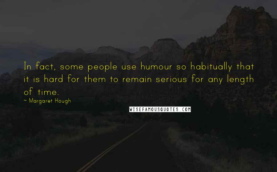 Margaret Hough Quotes: In fact, some people use humour so habitually that it is hard for them to remain serious for any length of time.