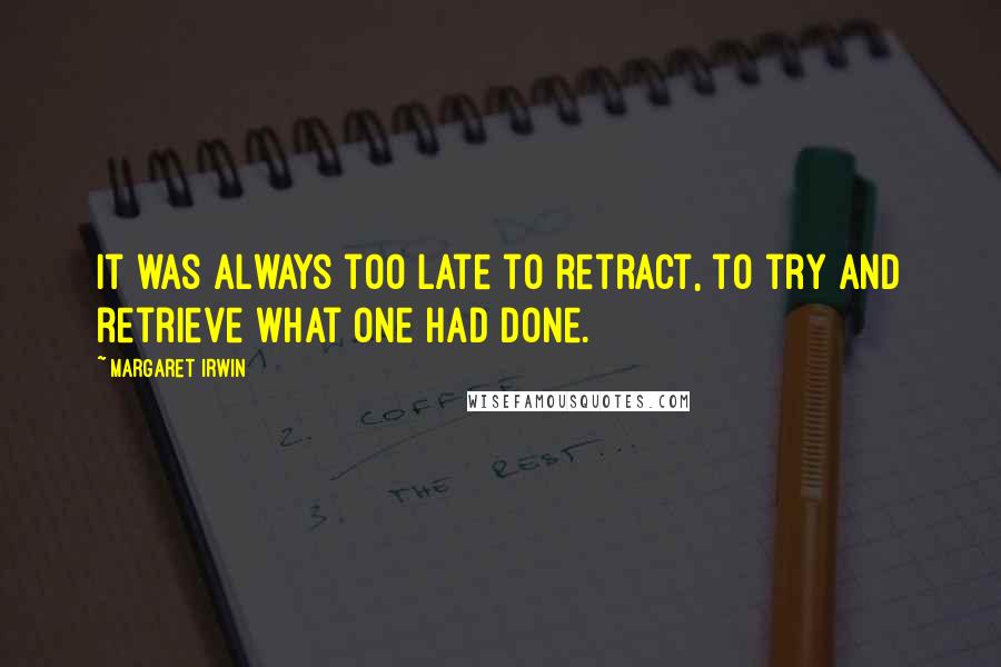 Margaret Irwin Quotes: It was always too late to retract, to try and retrieve what one had done.