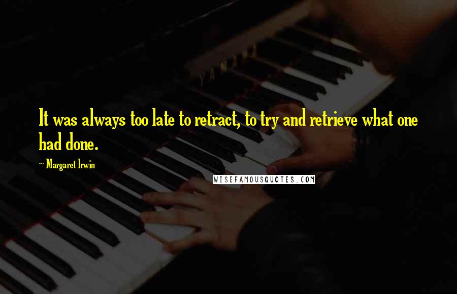 Margaret Irwin Quotes: It was always too late to retract, to try and retrieve what one had done.