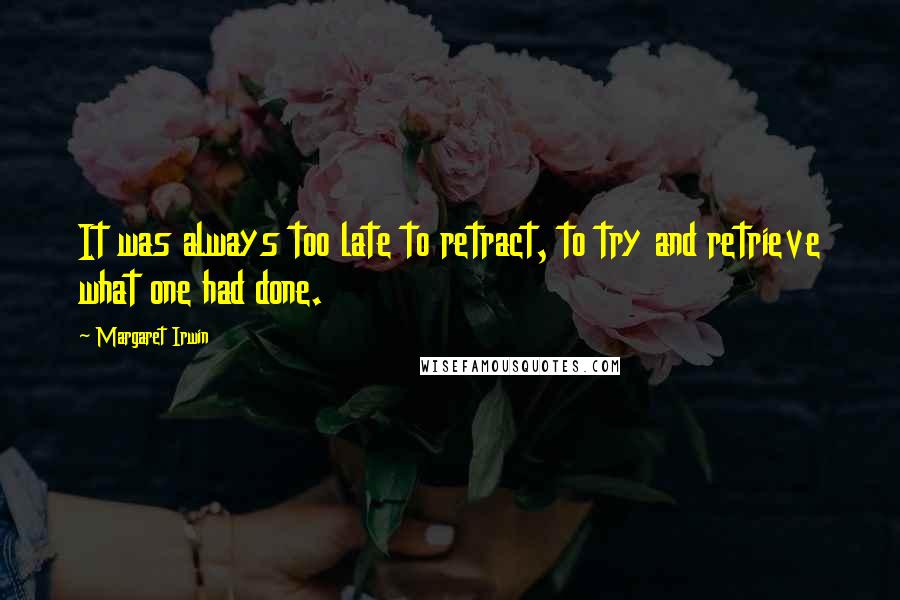 Margaret Irwin Quotes: It was always too late to retract, to try and retrieve what one had done.