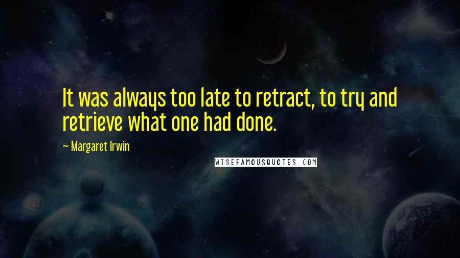 Margaret Irwin Quotes: It was always too late to retract, to try and retrieve what one had done.