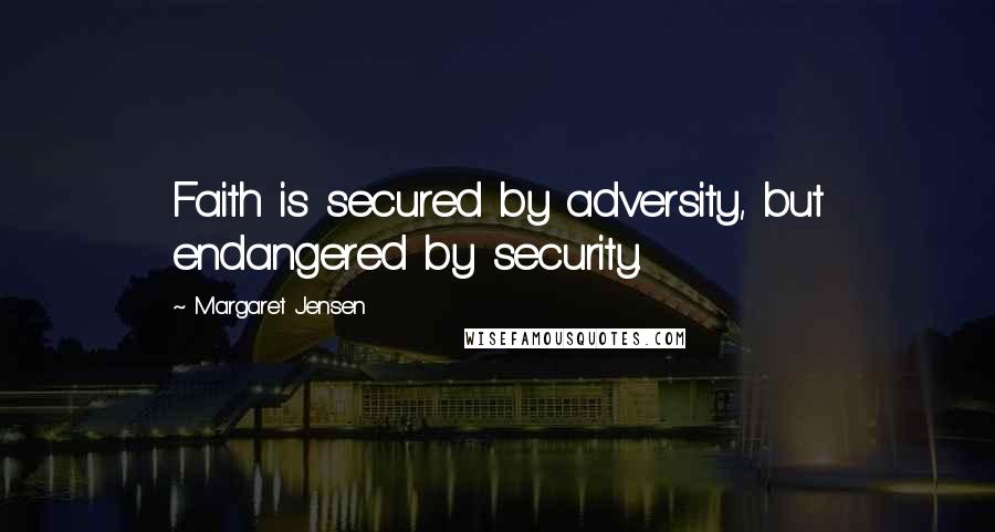 Margaret Jensen Quotes: Faith is secured by adversity, but endangered by security.