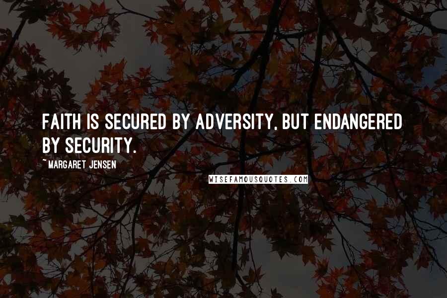 Margaret Jensen Quotes: Faith is secured by adversity, but endangered by security.