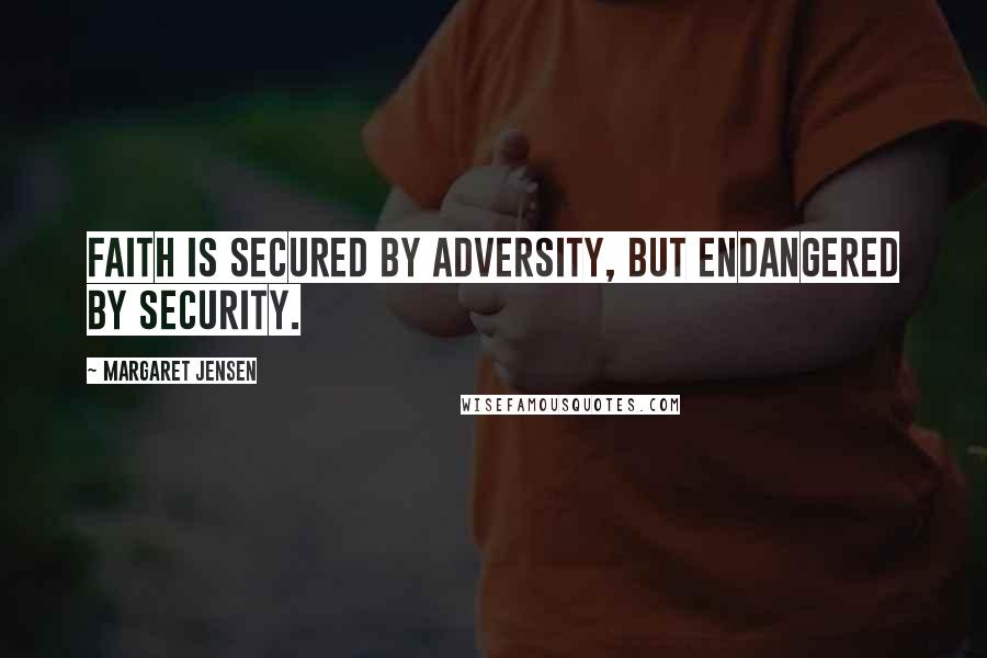 Margaret Jensen Quotes: Faith is secured by adversity, but endangered by security.