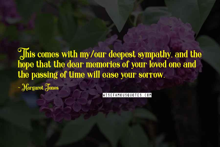 Margaret Jones Quotes: This comes with my/our deepest sympathy, and the hope that the dear memories of your loved one and the passing of time will ease your sorrow.