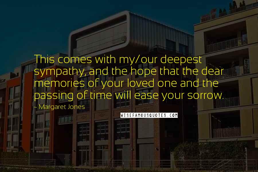 Margaret Jones Quotes: This comes with my/our deepest sympathy, and the hope that the dear memories of your loved one and the passing of time will ease your sorrow.