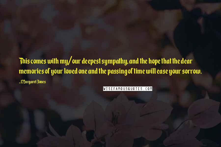 Margaret Jones Quotes: This comes with my/our deepest sympathy, and the hope that the dear memories of your loved one and the passing of time will ease your sorrow.