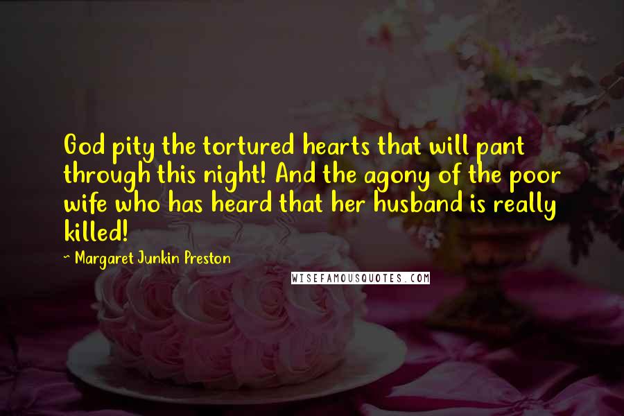 Margaret Junkin Preston Quotes: God pity the tortured hearts that will pant through this night! And the agony of the poor wife who has heard that her husband is really killed!