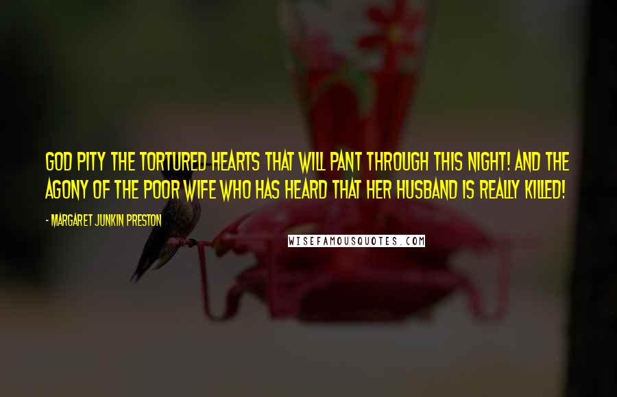 Margaret Junkin Preston Quotes: God pity the tortured hearts that will pant through this night! And the agony of the poor wife who has heard that her husband is really killed!