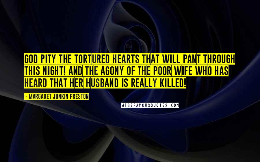 Margaret Junkin Preston Quotes: God pity the tortured hearts that will pant through this night! And the agony of the poor wife who has heard that her husband is really killed!