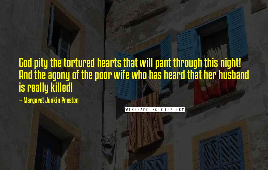 Margaret Junkin Preston Quotes: God pity the tortured hearts that will pant through this night! And the agony of the poor wife who has heard that her husband is really killed!