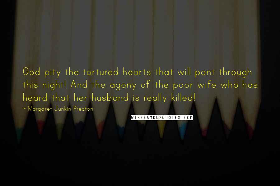 Margaret Junkin Preston Quotes: God pity the tortured hearts that will pant through this night! And the agony of the poor wife who has heard that her husband is really killed!