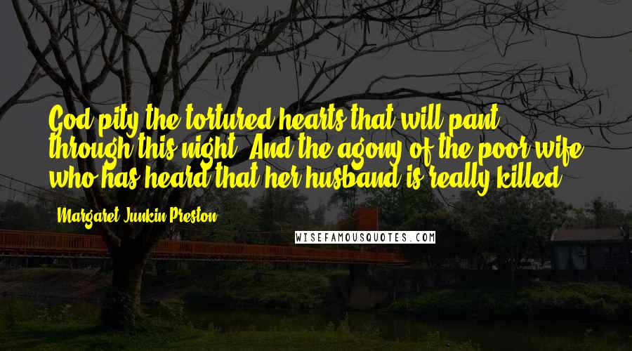 Margaret Junkin Preston Quotes: God pity the tortured hearts that will pant through this night! And the agony of the poor wife who has heard that her husband is really killed!