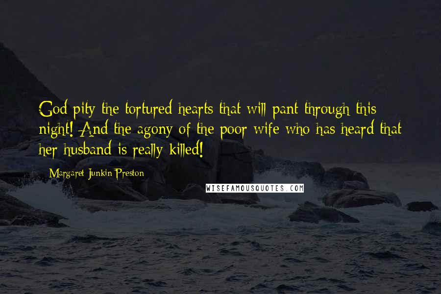 Margaret Junkin Preston Quotes: God pity the tortured hearts that will pant through this night! And the agony of the poor wife who has heard that her husband is really killed!