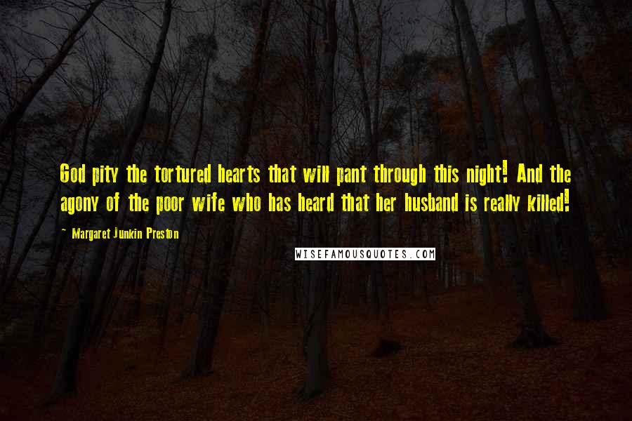 Margaret Junkin Preston Quotes: God pity the tortured hearts that will pant through this night! And the agony of the poor wife who has heard that her husband is really killed!