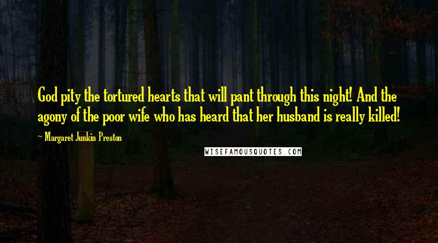 Margaret Junkin Preston Quotes: God pity the tortured hearts that will pant through this night! And the agony of the poor wife who has heard that her husband is really killed!