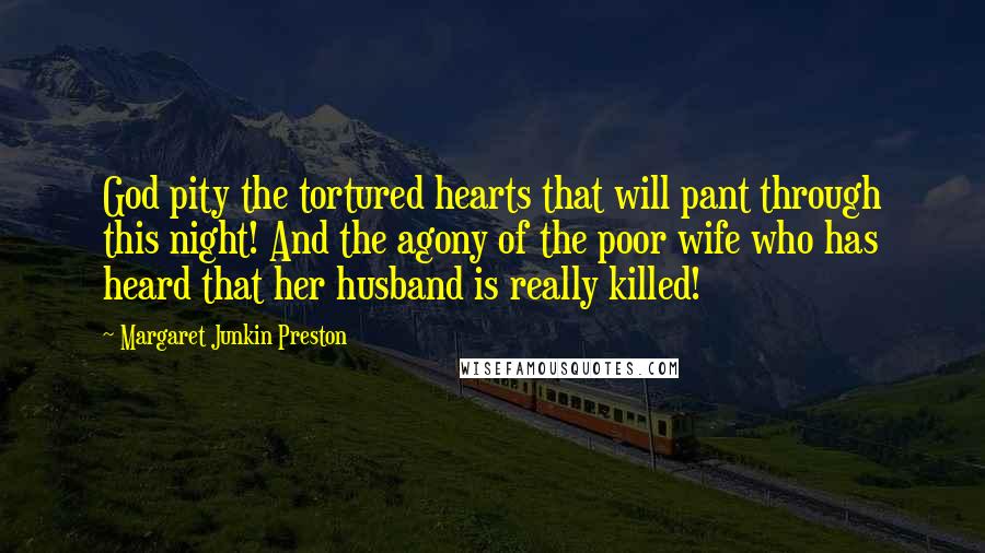 Margaret Junkin Preston Quotes: God pity the tortured hearts that will pant through this night! And the agony of the poor wife who has heard that her husband is really killed!