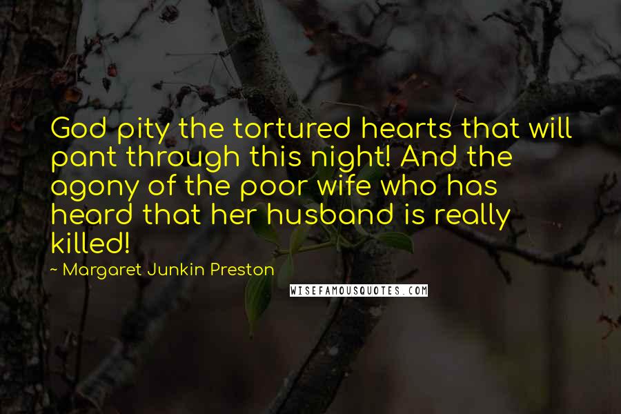 Margaret Junkin Preston Quotes: God pity the tortured hearts that will pant through this night! And the agony of the poor wife who has heard that her husband is really killed!