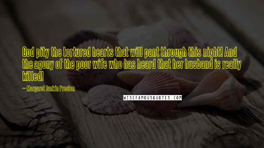 Margaret Junkin Preston Quotes: God pity the tortured hearts that will pant through this night! And the agony of the poor wife who has heard that her husband is really killed!