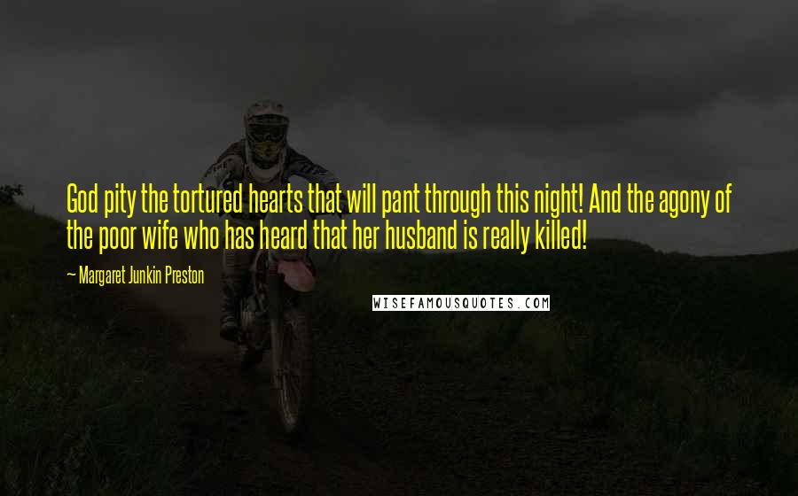 Margaret Junkin Preston Quotes: God pity the tortured hearts that will pant through this night! And the agony of the poor wife who has heard that her husband is really killed!