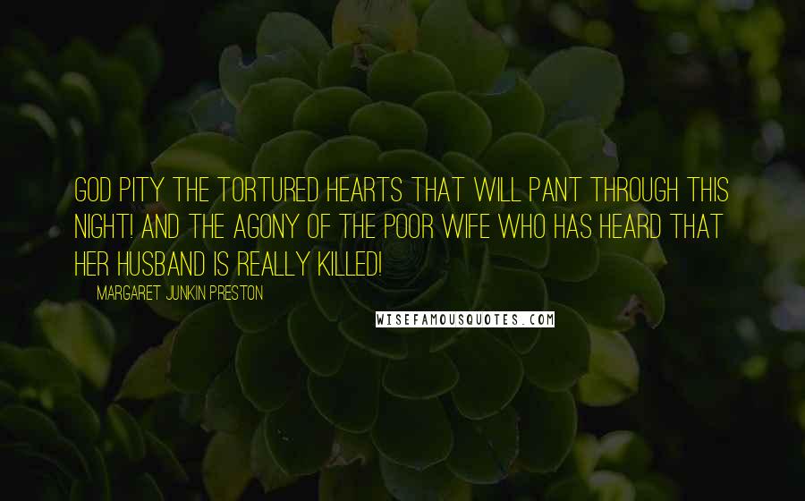 Margaret Junkin Preston Quotes: God pity the tortured hearts that will pant through this night! And the agony of the poor wife who has heard that her husband is really killed!